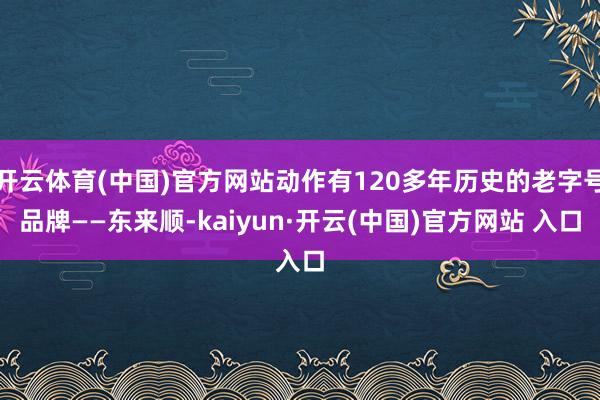 开云体育(中国)官方网站动作有120多年历史的老字号品牌——东来顺-kaiyun·开云(中国)官方网站 入口