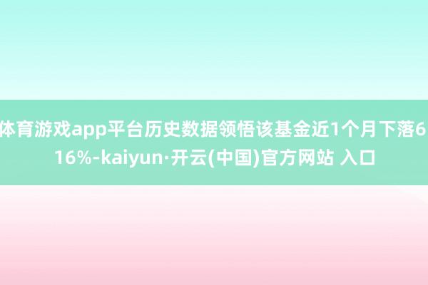 体育游戏app平台历史数据领悟该基金近1个月下落6.16%-kaiyun·开云(中国)官方网站 入口