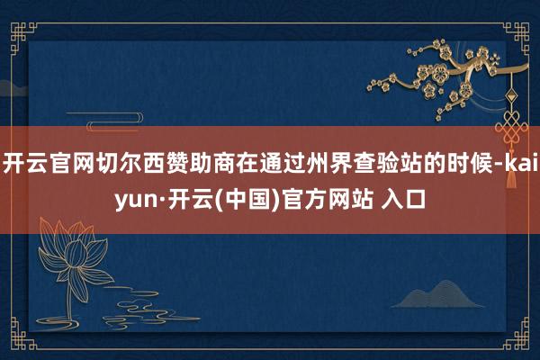 开云官网切尔西赞助商在通过州界查验站的时候-kaiyun·开云(中国)官方网站 入口