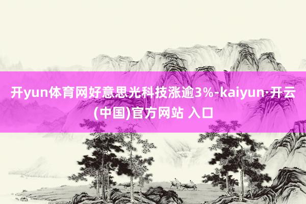 开yun体育网好意思光科技涨逾3%-kaiyun·开云(中国)官方网站 入口