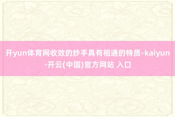 开yun体育网收效的炒手具有相通的特质-kaiyun·开云(中国)官方网站 入口