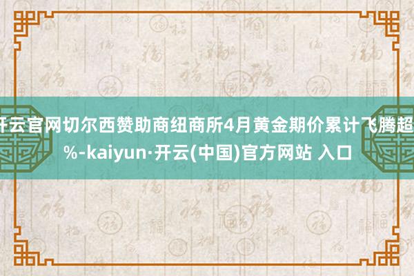开云官网切尔西赞助商纽商所4月黄金期价累计飞腾超2%-kaiyun·开云(中国)官方网站 入口
