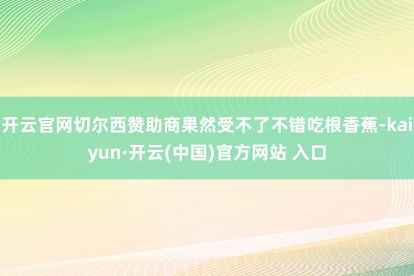 开云官网切尔西赞助商果然受不了不错吃根香蕉-kaiyun·开云(中国)官方网站 入口