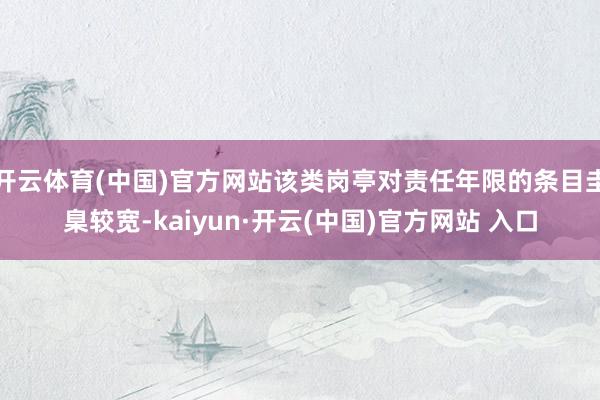 开云体育(中国)官方网站该类岗亭对责任年限的条目圭臬较宽-kaiyun·开云(中国)官方网站 入口