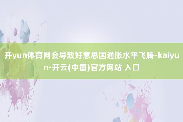 开yun体育网会导致好意思国通胀水平飞腾-kaiyun·开云(中国)官方网站 入口