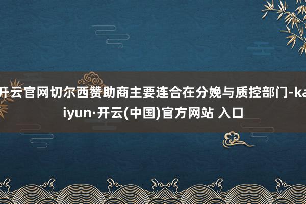 开云官网切尔西赞助商主要连合在分娩与质控部门-kaiyun·开云(中国)官方网站 入口