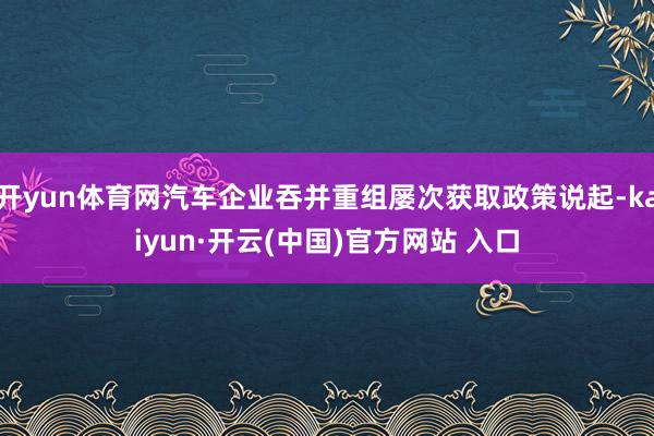 开yun体育网汽车企业吞并重组屡次获取政策说起-kaiyun·开云(中国)官方网站 入口