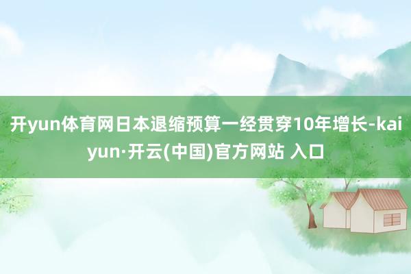 开yun体育网日本退缩预算一经贯穿10年增长-kaiyun·开云(中国)官方网站 入口