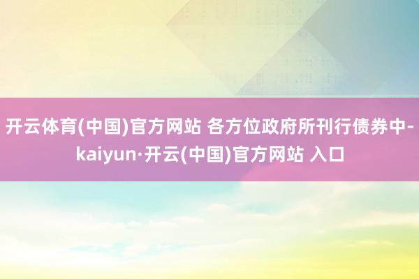 开云体育(中国)官方网站 　　各方位政府所刊行债券中-kaiyun·开云(中国)官方网站 入口